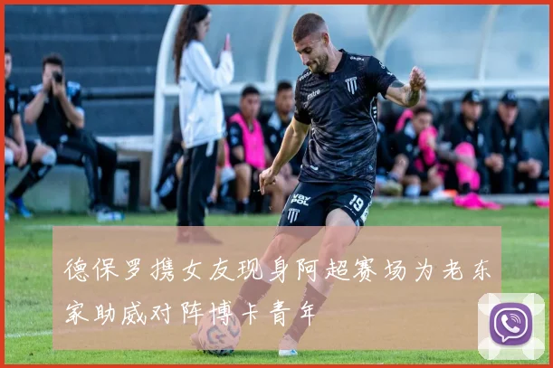 德保罗携女友现身阿超赛场为老东家助威对阵博卡青年