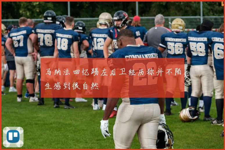 马纳法回忆踢左后卫经历称并不陌生感到很自然