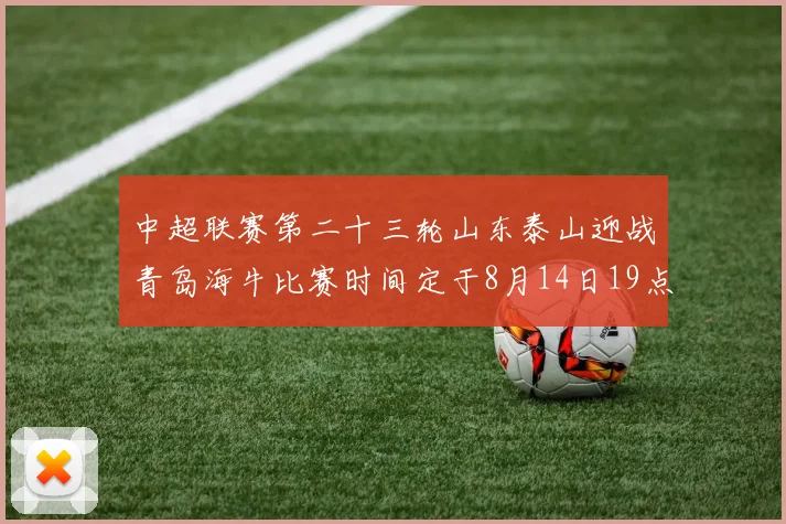 中超联赛第二十三轮山东泰山迎战青岛海牛比赛时间定于8月14日19点35分