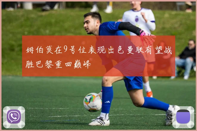姆伯莫在9号位表现出色曼联有望战胜巴黎重回巅峰